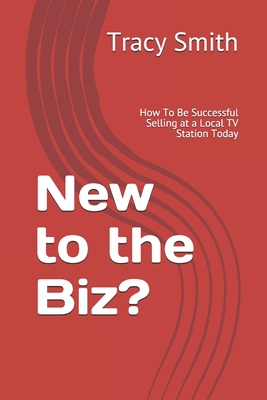 New to the Biz?: How To Be Successful Selling at a Local TV Station Today - Smith, Courtney (Editor), and Smith, Tracy