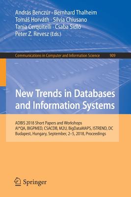 New Trends in Databases and Information Systems: Adbis 2018 Short Papers and Workshops, Ai*qa, Bigpmed, Csacdb, M2u, Bigdatamaps, Istrend, DC, Budapest, Hungary, September, 2-5, 2018, Proceedings - Benczr, Andrs (Editor), and Thalheim, Bernhard (Editor), and Horvth, Toms (Editor)