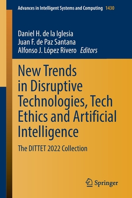 New Trends in Disruptive Technologies, Tech Ethics and Artificial Intelligence: The DITTET 2022 Collection - de la Iglesia, Daniel H. (Editor), and de Paz Santana, Juan F. (Editor), and Lpez Rivero, Alfonso J. (Editor)