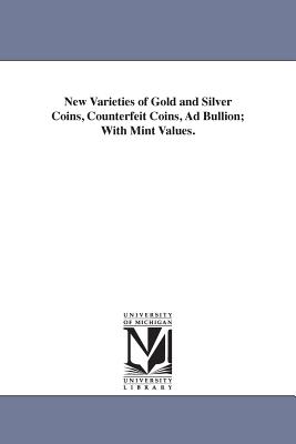 New Varieties of Gold and Silver Coins, Counterfeit Coins, Ad Bullion; With Mint Values. - Eckfeldt, Jacob Reese