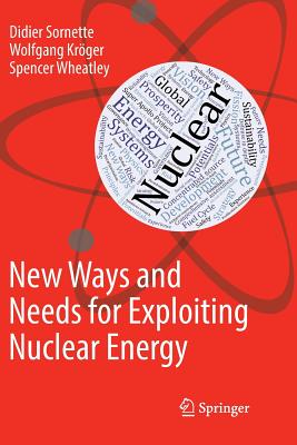 New Ways and Needs for Exploiting Nuclear Energy - Sornette, Didier, and Krger, Wolfgang, and Wheatley, Spencer