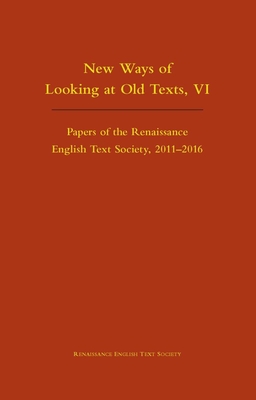 New Ways of Looking at Old Texts, VI: Papers of the Renaissance English Text Society 2011-2016 Volume 550 - Marotti, Arthur F (Editor)