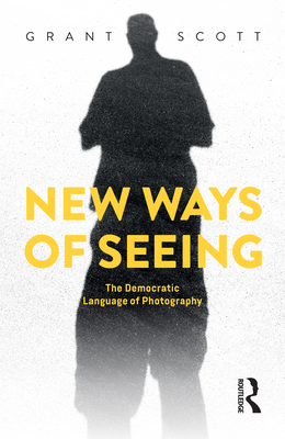 New Ways of Seeing: The Democratic Language of Photography - Scott, Grant