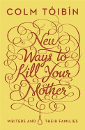 New Ways to Kill Your Mother: Writers and Their Families