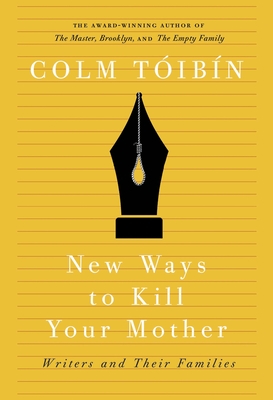 New Ways to Kill Your Mother: Writers and Their Families - Toibin, Colm