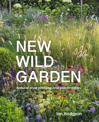 New Wild Garden: Natural-Style Planting and Practicalities - Hodgson, Ian