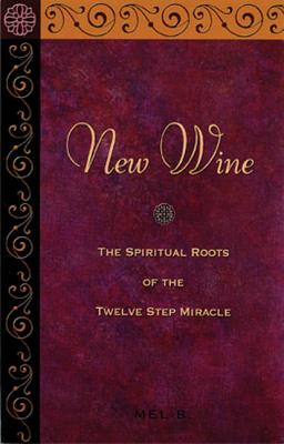 New Wine: The Spiritual Roots of the Twelve Step Miracle - Mel B