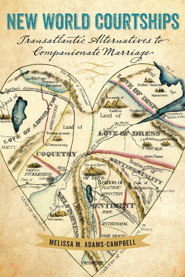 New World Courtships: Transatlantic Alternatives to Companionate Marriage - Adams-Campbell, Melissa M