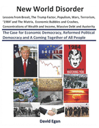 New World Disorder: Lessons from Brexit, the Trump Factor, Populism, Wars, Terrorism, '1984' and the Matrix, Concentrations of Wealth and Income, Economic Bubbles and Crashes, Massive Debt and Austerity: The Case for Economic Democracy
