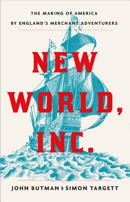 New World, Inc.: The Making of America by England's Merchant Adventurers - Targett, Simon, and Butman, John