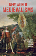 New World Medievalisms: The Middle Ages in the American Cultural Imaginary