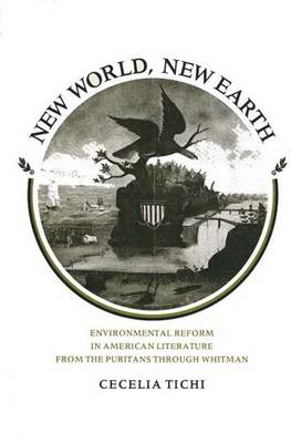 New World, New Earth: Environmental Reform in American Literature from the Puritans Through Whitman - Tichi, Cecelia, and Tichi, Cecilia