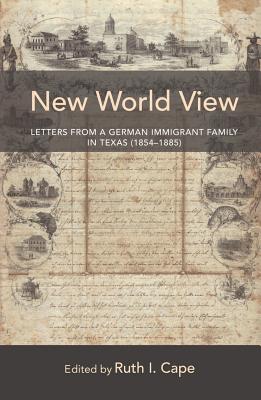 New World View: Letters from a German Immigrant Family in Texas (1854-1885) - Sollors, Werner (Series edited by), and Cape, Ruth (Editor)