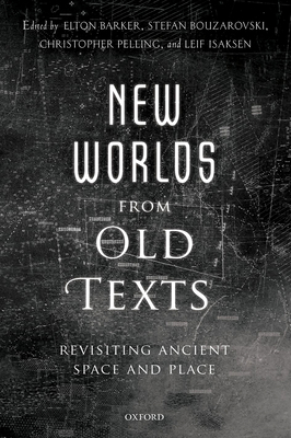 New Worlds from Old Texts: Revisiting Ancient Space and Place - Barker, Elton (Editor), and Bouzarovski, Stefan (Editor), and Pelling, Christopher (Editor)