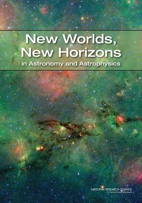 New Worlds, New Horizons in Astronomy and Astrophysics - National Research Council, and Division on Engineering and Physical Sciences, and Space Studies Board