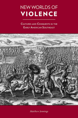 New Worlds of Violence: Cultures and Conquests in the Early American Southeast - Jennings, Matthew