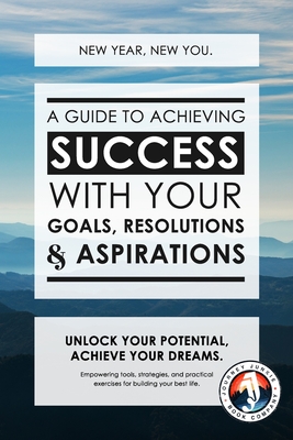 New Year, New You: A Guide to Achieving Success with Your Goals, Resolutions and Aspirations: Empowering tools, strategies and practical exercises for building your best life - Adams, Sky