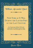 New-York as It Was, During the Latter Part of the Last Century: An Anniversary Address Delivered Before the St. Nicholas Society, of the City of New-York, December 1st, 1848 (Classic Reprint)