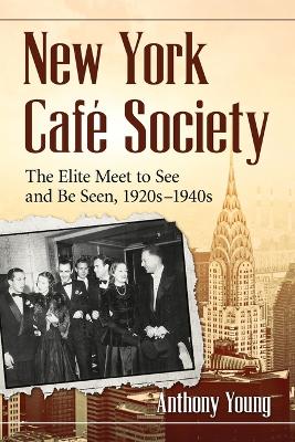 New York Cafe Society: The Elite Meet to See and Be Seen, 1920s-1940s - Young, Anthony