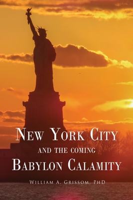 NEW YORK CITY and the Coming Babylon Calamity - Grissom, William A, PhD