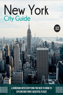 New York City Guide: A Guidebook with Everything You Need to Know To Explore New York's Beautiful Places