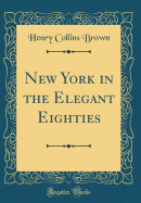 New York in the Elegant Eighties (Classic Reprint)