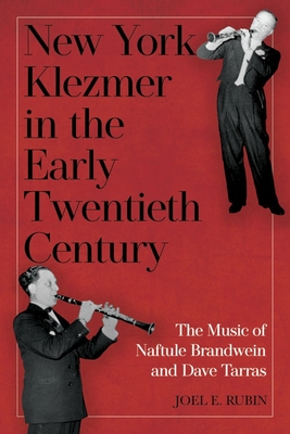 New York Klezmer in the Early Twentieth Century: The Music of Naftule Brandwein and Dave Tarras - Rubin, Joel E., Professor