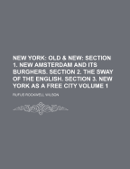 New York: Old & New: Section 1. New Amsterdam and Its Burghers. Section 2. the Sway of the English. Section 3. New York as a Free City