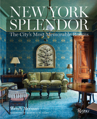 New York Splendor: The City's Most Memorable Rooms - Moonan, Wendy, and Stern, Robert A M (Foreword by)