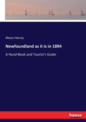 Newfoundland as it is in 1894: A Hand-Book and Tourist's Guide - Harvey, Moses