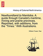 Newfoundland to Manitoba: A Guide Through Canada's Maritime, Mining, and Prairie Provinces (1881)