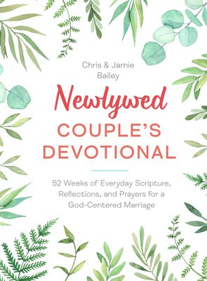 Newlywed Couple's Devotional: 52 Weeks of Everyday Scripture, Reflections, and Prayers for a God-Centered Marriage - Bailey, Chris, and Bailey, Jamie