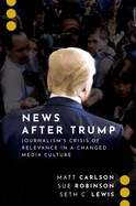 News After Trump: Journalism's Crisis of Relevance in a Changed Media Culture