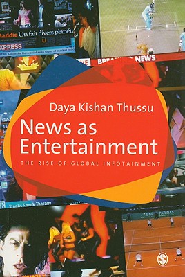 News as Entertainment: The Rise of Global Infotainment - Thussu, Daya