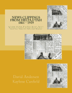 News Clippings from Delta, Utah 1861 - 1919: Including: Abraham, Black Rock, Burtner, Deseret, Hinckley, Leamington, Lynndyl, Oak City, Oasis, South Tract, Sugarville, Sutherland, Woodrow