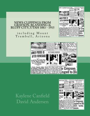 News Clippings from Grayson, Blanding & Bluff City, Utah 1883 - 1915: including Mount Trumbull, Arizona - Andersen, David, and Canfield, Kaylene