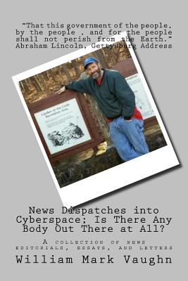 News Dispatches into Cyberspace; Is There Any Body Out There at All?: A collection of news editorials, essays, and letters - Vaughn, William Mark