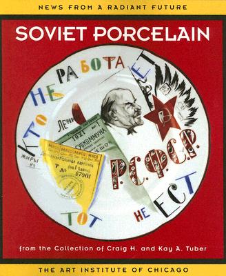 News from a Radiant Future: Soviet Porcelain from the Collection of Craig H. and Kay A. Tuber - Wardropper, Ian, and Kettering, Karen, and Bowlt, John E