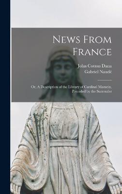 News From France; or, A Description of the Library of Cardinal Mazarin, Preceded by the Surrender - Dana, John Cotton, and Naud, Gabriel