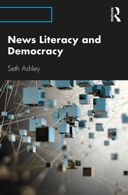 News Literacy and Democracy - Ashley, Seth