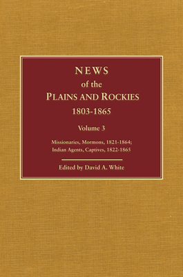 News of the Plains and Rockies: Warriors, 1834-1865; Scientists, Artists, 1835-1859 - White, David Archer (Editor)