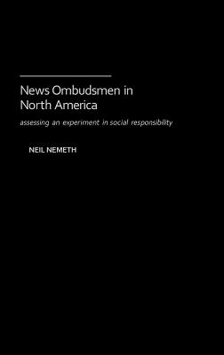 News Ombudsmen in North America: Assessing an Experiment in Social Responsibility - Nemeth, Neil
