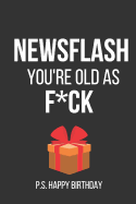 Newsflash You're Old as F*ck P.S. Happy Birthday: Funny Novelty Paperback Notebook / Journal Birthday Gifts (Instead of Birthday Card)
