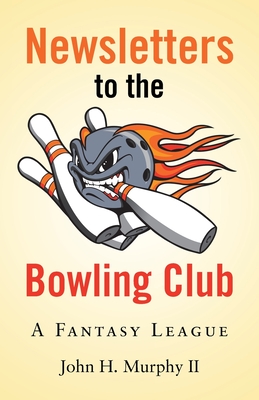 Newsletters to the Bowling Club: A Fantasy League - Murphy, John H, II