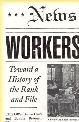 Newsworkers: Toward a History of the Rank and File - Hardt, Hanno, and Brennen, Bonnie (Contributions by)