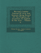 Newton's London Journal of Arts and Sciences: Being Record of the Progress of Invention as Applied to the Arts..., Volume 6...