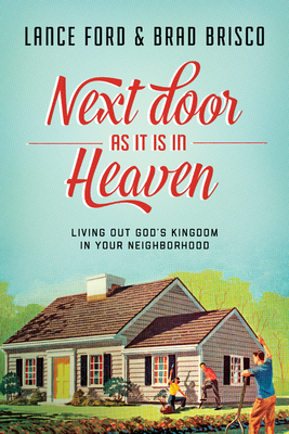 Next Door as It Is in Heaven: Living Out God's Kingdom in Your Neighborhood - Ford, Lance, and Brisco, Brad