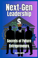 Next-Gen Leadership: Secrets of Future Entrepreneurs: This Guide is about Key Principles for Tomorrow's Entrepreneurs, Essential Strategies for Growth and Essential Insights for Modern Entrepreneurs