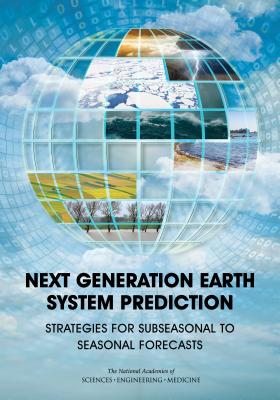 Next Generation Earth System Prediction: Strategies for Subseasonal to Seasonal Forecasts - National Academies of Sciences Engineering and Medicine, and Division on Earth and Life Studies, and Ocean Studies Board