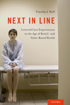 Next in Line: Lowered Care Expectations in the Age of Retail- And Value-Based Health - Hoff, Timothy J